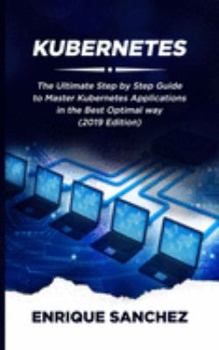 Paperback Kubernetes: The Ultimate Step by Step Guide to Master Kubernetes Applications in the Best Optimal Way (2019 Edition) Book