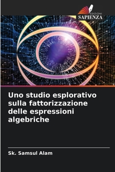 Uno studio esplorativo sulla fattorizzazione delle espressioni algebriche (Italian Edition)