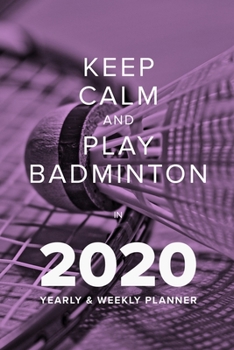 Paperback Keep Calm And Play Badminton In 2020 - Yearly And Weekly Planner: Week To A Page Organiser & Diary Gift Book