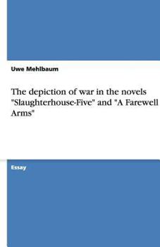 The depiction of war in the novels "Slaughterhouse-Five" and "A Farewell to Arms"