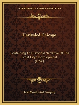 Paperback Unrivaled Chicago: Containing An Historical Narrative Of The Great City's Development (1896) Book