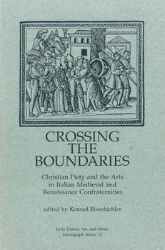 Crossing the Boundaries: Christian Piety and the Arts in Italian Medieval Renaissance Confraternities - Book  of the Early Drama, Art, and Music