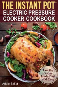Paperback The Instant Pot: Electric Pressure Cooker Cookbook: Healthy Dishes Made Fast and Easy. (Instant pot cookbook, pressure cooker cookbook, Book