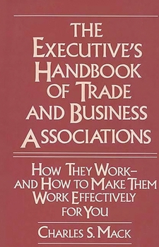 Hardcover The Executive's Handbook of Trade and Business Associations: How They Work--And How to Make Them Work Effectively for You Book