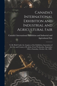 Canada's International Exhibition and Industrial and Agricultural Fair [microform]: to Be Held Under the Auspices of the Exhibition Association of the ... 24th to Saturday, October 4th, 1890 .