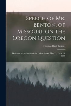 Paperback Speech of Mr. Benton, of Missouri, on the Oregon Question: Delivered in the Senate of the United States, May 22, 25, & 28, 1846 Book