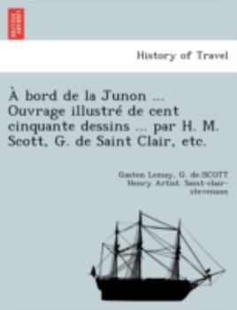 À bord de la Junon ... Ouvrage illustré de cent cinquante dessins ... par H. M. Scott, G. de Saint Clair, etc.