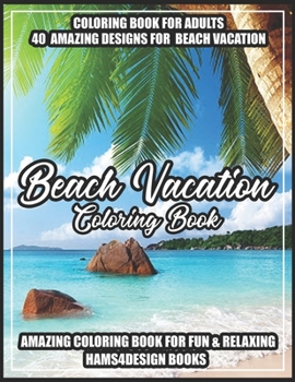 Beach Vacation Coloring Book: An Adult Coloring Book with Fun Scenes, Beautiful Oceans, Romantic Couples, Tropical Landscapes, Island Dreams, Ocean Scenes, Ocean Life and More!