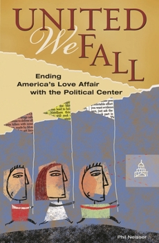 Hardcover United We Fall: Ending America's Love Affair with the Political Center Book