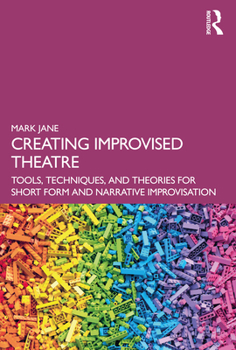Creating Improvised Theatre: Tools, Techniques, and Theories for Short Form and Narrative Improvisation