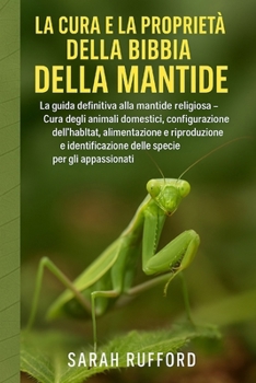 Paperback La Cura E La Proprietà Della Bibbia Della Mantide: La guida definitiva alla mantide religiosa - Cura degli animali domestici, configurazione dell'habi [Italian] Book