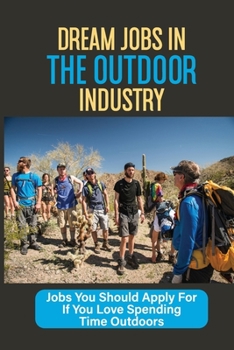 Paperback Dream Jobs In The Outdoor Industry: Jobs You Should Apply For If You Love Spending Time Outdoors: Jobs For People Who Love To Be Outside Book