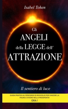 Gli ANGELI della LEGGE dell'ATTRAZIONE: The Angel of the Law of Attraction - The path of light - Il Sentiero di Luce Guida pratica al percorso di ... nella prosperità ORA !