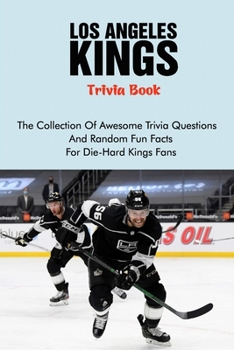 Los Angeles Kings Trivia Book: The Collection Of Awesome Trivia Questions And Random Fun Facts For Die-Hard Kings Fans