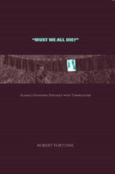 Hardcover Must We All Die?: Alaska's Enduring Struggle with Tuberculosis Book