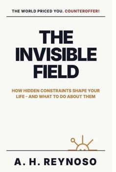 Hardcover The Invisible Field: How Hidden Constraints Shape Your Life - and What to Do About Them Book