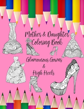 Mother & Daughter Coloring Book: Glamourous Gowns and High Heels to inspire intimate moments of mindfulness, calm and creativity