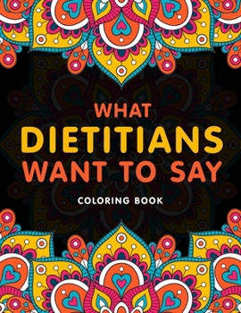 Paperback What Dietitians Want to Say Coloring Book: A Hilarious & Funny Appreciation Gift for Dietitians & Nutritionists for Relaxation Book