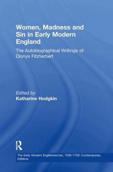 Women, Madness and Sin in Early Modern England: The Autobiographical Writings of Dionys Fitzherbert (The Early Modern Englishwoman, 1500-1750: Contemporary Editions)