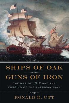 Hardcover Ships of Oak, Guns of Iron: The War of 1812 and the Forging of the American Navy Book