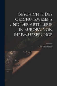 Paperback Geschichte Des Geschützwesens Und Der Artillerie In Europa, Von Ihrem Ursprunge Book