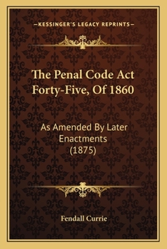 Paperback The Penal Code Act Forty-Five, Of 1860: As Amended By Later Enactments (1875) Book