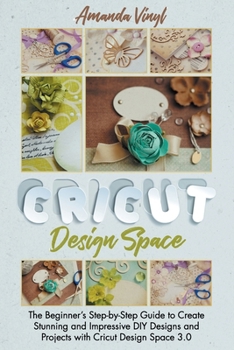 Paperback Cricut Design Space: The Beginner's Step-by-Step Guide to Create Stunning and Impressive DIY Designs and Projects with Cricut Design Space 3.0 Book