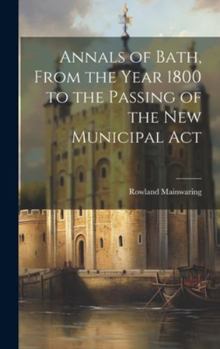 Hardcover Annals of Bath, From the Year 1800 to the Passing of the New Municipal Act Book