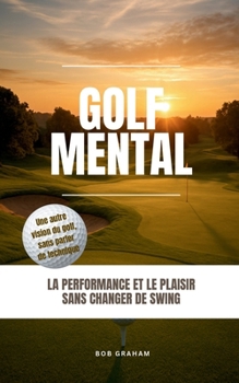 Golf mental: La performance et le plaisir sans changer de sing (French Edition)