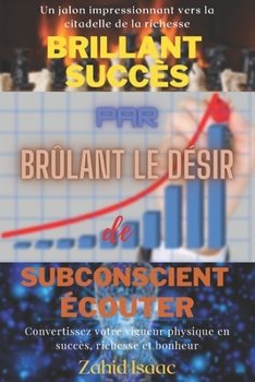 BRILLANT SUCC?S par BR?LANT LE D?SIR de SUBCONSCIENT ?COUTER: Convertissez votre vigueur physique en succ?s, richesse et bonheur