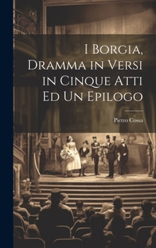 Hardcover I Borgia, Dramma in Versi in Cinque Atti Ed Un Epilogo [Italian] Book