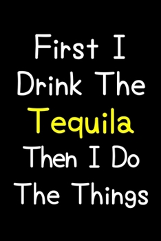 Paperback First I Drink The Tequila Then I Do The Things: Journal (Diary, Notebook) Gift For Tequila Lovers Book