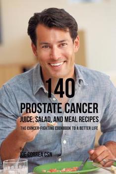 Paperback 140 Prostate Cancer Juice, Salad, and Meal Recipes: The Cancer-Fighting Cookbook to a Better Life Book