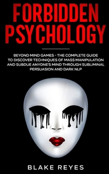 Paperback Forbidden Psychology: Beyond Mind Games - The Complete Guide to Discover Techniques of Mass Manipulation and Subdue Anyone's Mind through Subliminal P Book