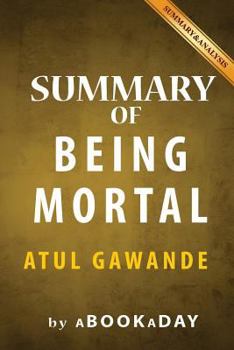 Paperback Summary of Being Mortal: Medicine and What Matters in the End by Atul Gawande - Summary & Analysis Book