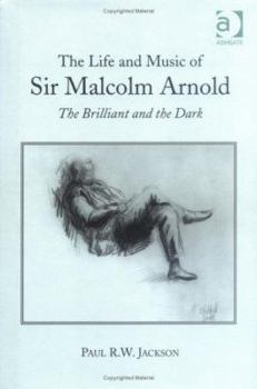 The Life and Music of Sir Malcolm Arnold: The Brilliant and the Dark