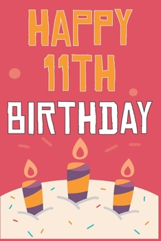 Happy 11th Birthday: 11th Birthday Gift / Journal / Notebook / Diary / Unique Greeting & Birthday Card Alternative