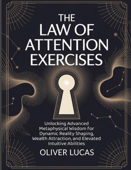 Paperback The Law Of Attention Exercises: Unlocking Advanced Metaphysical Wisdom for Dynamic Reality Shaping, Wealth Attraction, and Elevated Intuitive Abilitie Book