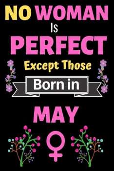 No Woman Is Perfect Except Those Born in May: No Woman Is Perfect Except Those Born in May Birthday Notebook Journal for Women and Girl. Journal Notebook of Birthdays and Christmas Gifts