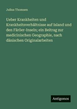 Ueber Krankheiten und Krankheitsverhältnisse auf Island und den Färöer-Inseln; ein Beitrag zur medicinischen Geographie, nach dänischen Originalarbeiten