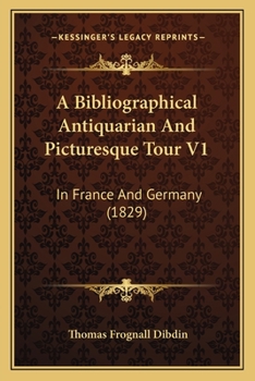 Paperback A Bibliographical Antiquarian And Picturesque Tour V1: In France And Germany (1829) Book