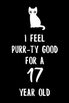 I Feel Purr-ty Good for a 17 year old: 6x9" Happy 17th Birthday Cat Pun Funny Lined Notebook/Journal Gift Idea for Cat Owner, Cat Butler And Cat Lover That Are Turning 17