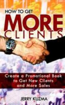 Paperback How to Get More Clients!: Create a Promotional Book to Get New Clients and More Sales and Book Yourself Solid. Book