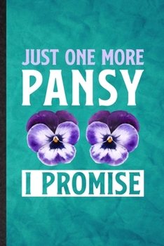 Just One More Pansy I Promise: Funny Blank Lined Plant Flower Gardening Notebook/ Journal, Graduation Appreciation Gratitude Thank You Souvenir Gag Gift, Fashionable Graphic 110 Pages