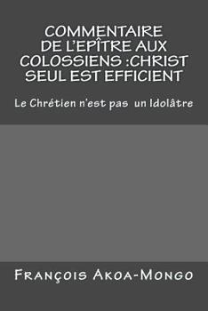 Paperback Commentaire de l'Epitre aux Colossiens: Christ Seul est Efficient: Le Chretien n'est pas Idolâtre Book