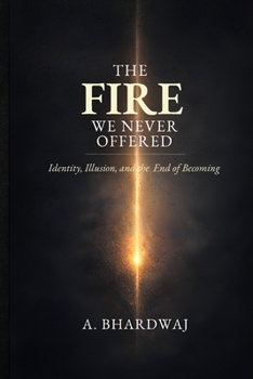 Paperback The Fire We Never Offered: Identity, Illusion, and the End of Becoming Book