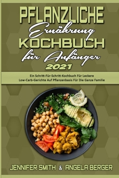 Paperback Pflanzliche Ern?hrung Kochbuch F?r Anf?nger 2021: Ein Schritt-F?r-Schritt-Kochbuch F?r Leckere Low-Carb-Gerichte Auf Pflanzenbasis F?r Die Ganze Famil [German] Book