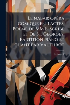 Le nabab; opéra comique en 3 actes. Poème de MM E. Scribe et De St. Georges. Partition piano et chant par Vauthrot