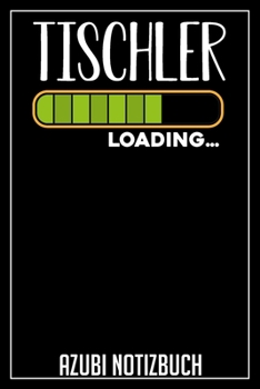 Tischler Loading… Azubi Notizbuch: 120 Seiten Liniert im Format A5 (6x9 Zoll) mit Soft Cover Glänzend. (German Edition)