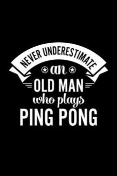 Paperback Never Underestimate An Old Man Who Plays Ping Pong: Lined Journal, 120 Pages, 6x9 Sizes, Funny Ping Pong Player Notebook Gift For Grandpa Who Loves Pi Book